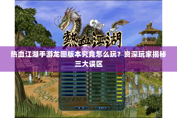 热血江湖手游龙图版本究竟怎么玩?资深玩家揭秘三大误区 热血江湖手游龙图版本究竟怎么玩?资深玩家揭秘三大误区