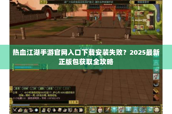 热血江湖手游官网入口下载安装失败？2025最新正版包获取全攻略