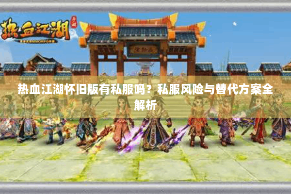 热血江湖怀旧版有私服吗?私服风险与替代方案全解析 热血江湖怀旧版有私服吗?私服风险与替代方案全解析