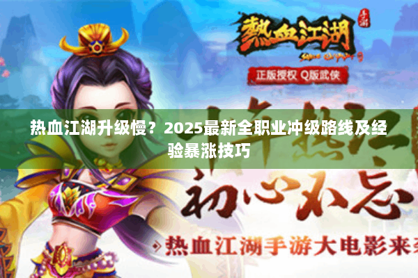 热血江湖升级慢？2025最新全职业冲级路线及经验暴涨技巧