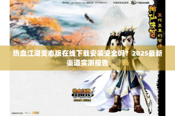 热血江湖变态版在线下载安装安全吗？2025最新渠道实测报告