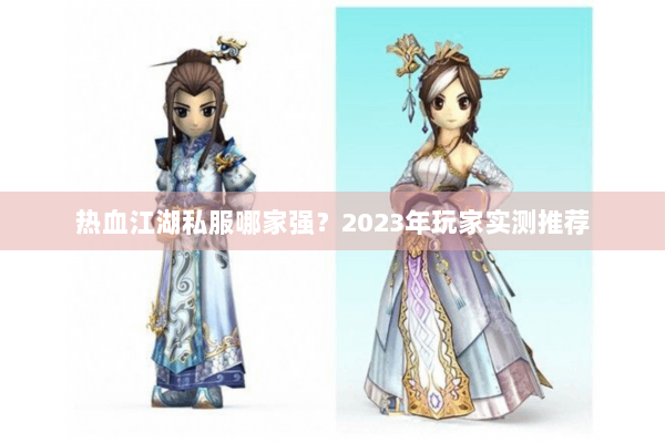 热血江湖私服哪家强?2023年玩家实测推荐 热血江湖私服哪家强?2023年玩家实测推荐