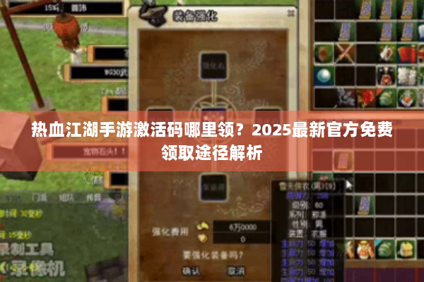 热血江湖手游激活码哪里领?2025最新官方免费领取途径解析 热血江湖手游激活码哪里领?2025最新官方免费领取途径解析