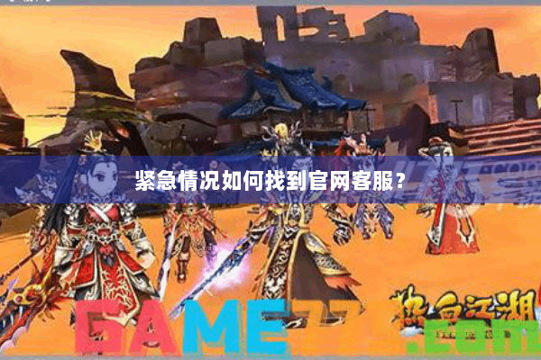 紧急情况如何找到官网客服? 紧急情况如何找到官网客服?