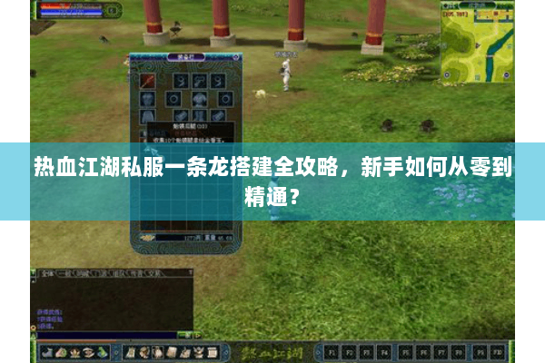 热血江湖私服一条龙搭建全攻略，新手如何从零到精通？