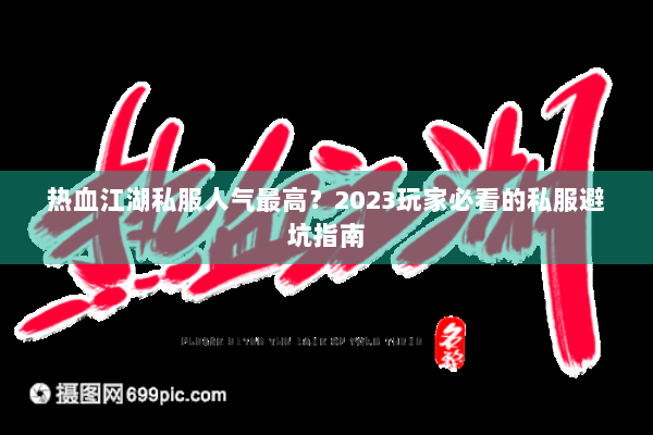 热血江湖私服人气最高？2023玩家必看的私服避坑指南