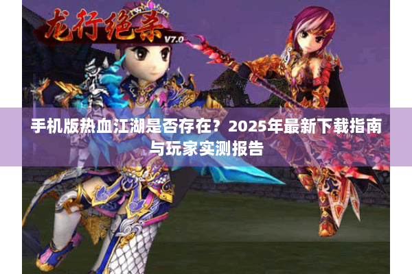 手机版热血江湖是否存在？2025年最新下载指南与玩家实测报告