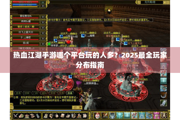 热血江湖手游哪个平台玩的人多？2025最全玩家分布指南