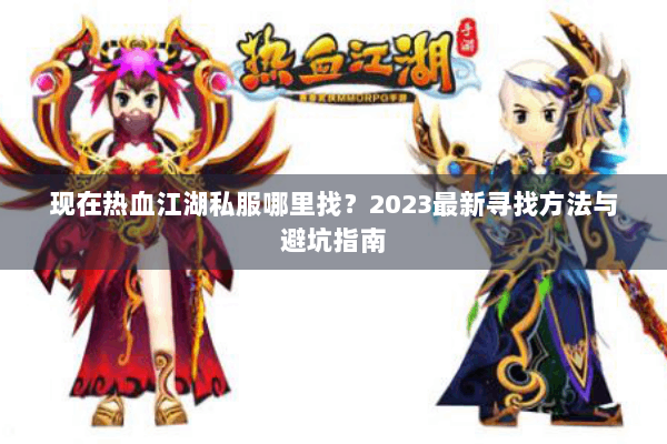 现在热血江湖私服哪里找?2023最新寻找方法与避坑指南 现在热血江湖私服哪里找?2023最新寻找方法与避坑指南