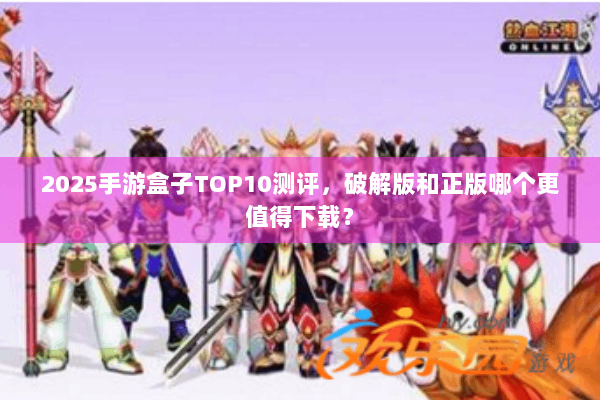 2025手游盒子TOP10测评,破解版和正版哪个更值得下载? 2025手游盒子TOP10测评,破解版和正版哪个更值得下载?