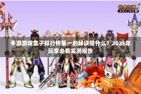 手游游戏盒子排行榜第一的秘诀是什么?2025年玩家必看实测报告 手游游戏盒子排行榜第一的秘诀是什么?2025年玩家必看实测报告
