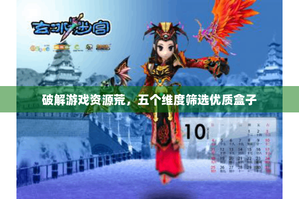 破解游戏资源荒,五个维度筛选优质盒子 破解游戏资源荒,五个维度筛选优质盒子