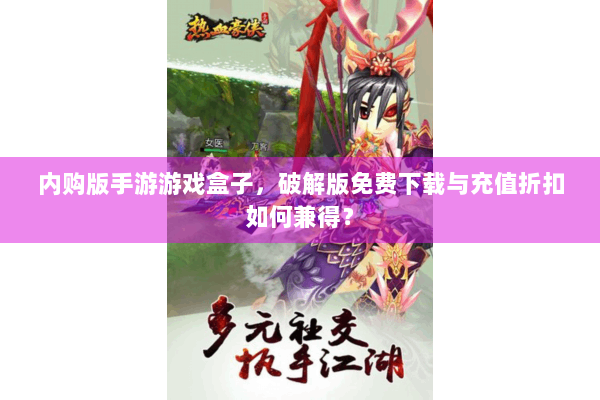 内购版手游游戏盒子,破解版免费下载与充值折扣如何兼得? 内购版手游游戏盒子,破解版免费下载与充值折扣如何兼得?