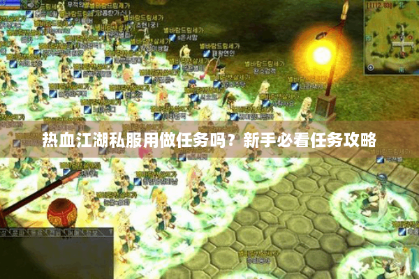 热血江湖私服用做任务吗?新手必看任务攻略 热血江湖私服用做任务吗?新手必看任务攻略