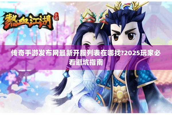 传奇手游发布网最新开服列表在哪找?2025玩家必看避坑指南 传奇手游发布网最新开服列表在哪找?2025玩家必看避坑指南