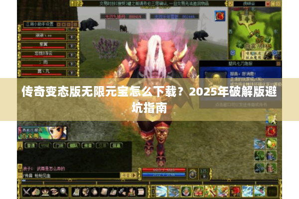 传奇变态版无限元宝怎么下载?2025年破解版避坑指南 传奇变态版无限元宝怎么下载?2025年破解版避坑指南