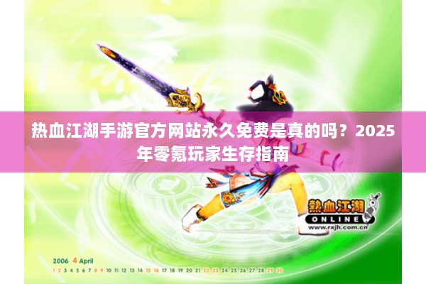 热血江湖手游官方网站永久免费是真的吗?2025年零氪玩家生存指南 热血江湖手游官方网站永久免费是真的吗?2025年零氪玩家生存指南