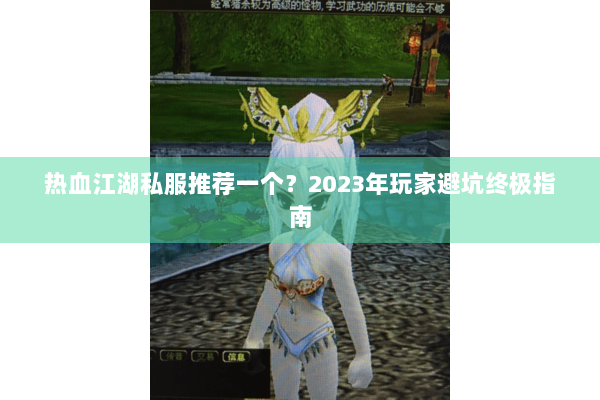 热血江湖私服推荐一个？2023年玩家避坑终极指南