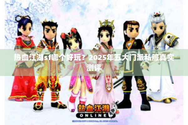 热血江湖sf哪个好玩？2025年五大门派私服真实测评