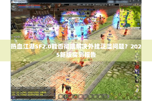 热血江湖SF2.0能否彻底解决外挂泛滥问题?2025新版实测报告 热血江湖SF2.0能否彻底解决外挂泛滥问题?2025新版实测报告