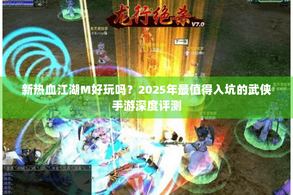 新热血江湖M好玩吗?2025年最值得入坑的武侠手游深度评测 新热血江湖M好玩吗?2025年最值得入坑的武侠手游深度评测