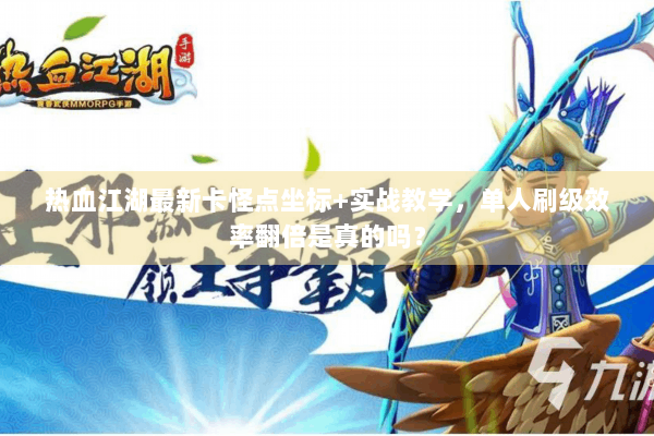 热血江湖最新卡怪点坐标+实战教学，单人刷级效率翻倍是真的吗？