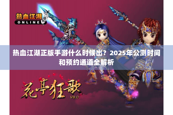 热血江湖正版手游什么时候出?2025年公测时间和预约通道全解析 热血江湖正版手游什么时候出?2025年公测时间和预约通道全解析