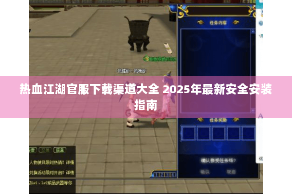 热血江湖官服下载渠道大全 2025年最新安全安装指南 热血江湖官服下载渠道大全 2025年最新安全安装指南