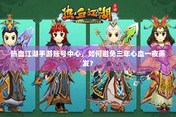 热血江湖手游账号中心,如何避免三年心血一夜蒸发? 热血江湖手游账号中心,如何避免三年心血一夜蒸发?