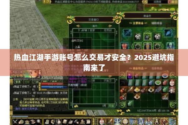 热血江湖手游账号怎么交易才安全？2025避坑指南来了