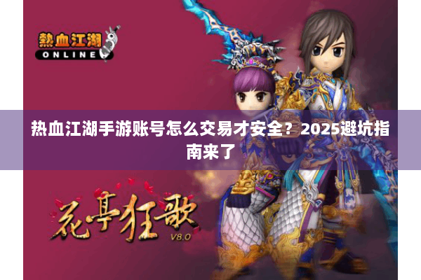 热血江湖手游账号怎么交易才安全?2025避坑指南来了 热血江湖手游账号怎么交易才安全?2025避坑指南来了