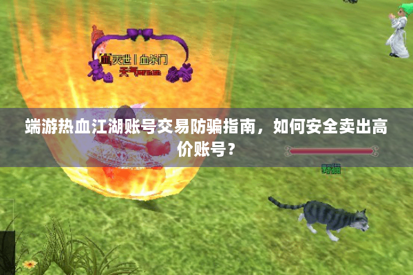 端游热血江湖账号交易防骗指南，如何安全卖出高价账号？