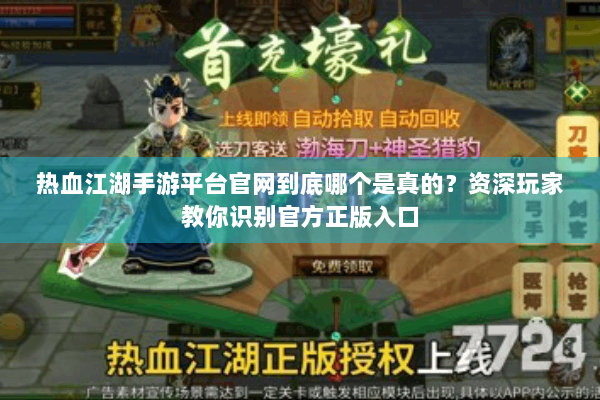 热血江湖手游平台官网到底哪个是真的?资深玩家教你识别官方正版入口 热血江湖手游平台官网到底哪个是真的?资深玩家教你识别官方正版入口