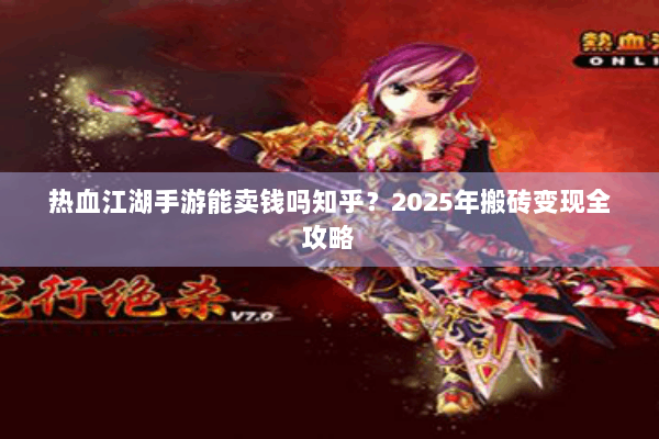 热血江湖手游能卖钱吗知乎？2025年搬砖变现全攻略