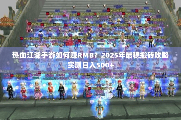 热血江湖手游如何赚RMB？2025年最稳搬砖攻略实测日入500+