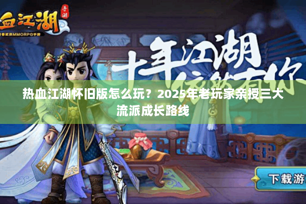 热血江湖怀旧版怎么玩?2025年老玩家亲授三大流派成长路线 热血江湖怀旧版怎么玩?2025年老玩家亲授三大流派成长路线