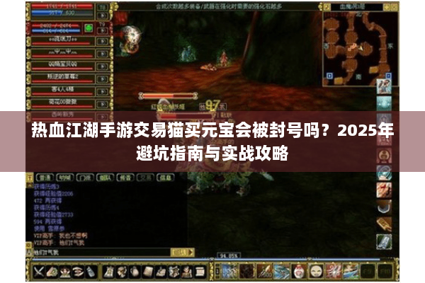 热血江湖手游交易猫买元宝会被封号吗?2025年避坑指南与实战攻略 热血江湖手游交易猫买元宝会被封号吗?2025年避坑指南与实战攻略