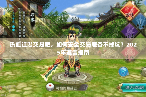 热血江湖交易吧,如何安全交易装备不掉坑?2025年避雷指南 热血江湖交易吧,如何安全交易装备不掉坑?2025年避雷指南