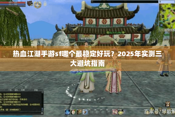 热血江湖手游sf哪个最稳定好玩？2025年实测三大避坑指南