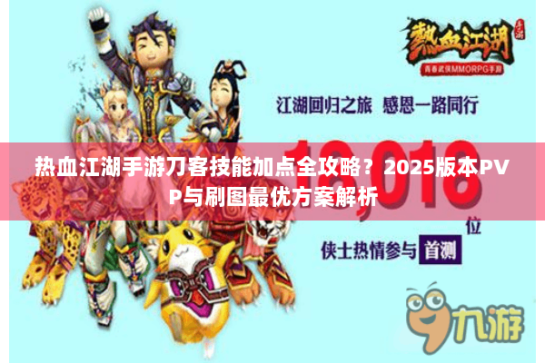 热血江湖手游刀客技能加点全攻略？2025版本PVP与刷图最优方案解析