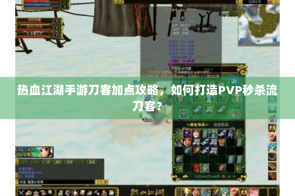 热血江湖手游刀客加点攻略，如何打造PVP秒杀流刀客？