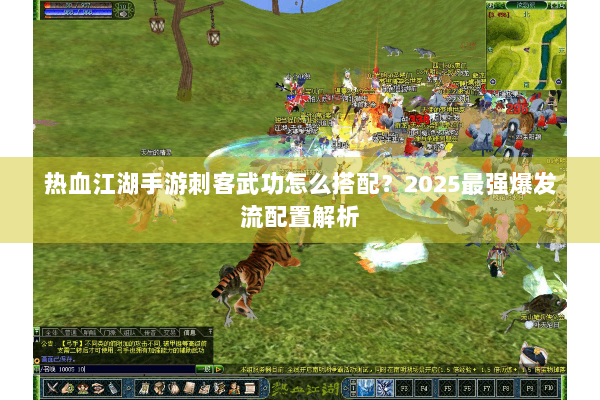 热血江湖手游刺客武功怎么搭配?2025最强爆发流配置解析 热血江湖手游刺客武功怎么搭配?2025最强爆发流配置解析