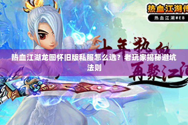 热血江湖龙图怀旧版私服怎么选?老玩家揭秘避坑法则 热血江湖龙图怀旧版私服怎么选?老玩家揭秘避坑法则