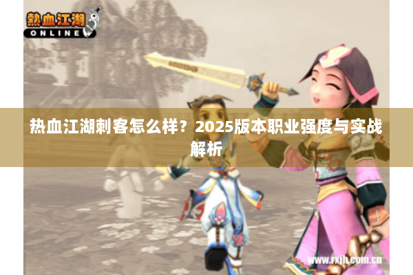 热血江湖刺客怎么样？2025版本职业强度与实战解析