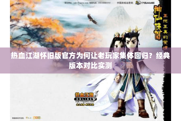 热血江湖怀旧版官方为何让老玩家集体回归?经典版本对比实测 热血江湖怀旧版官方为何让老玩家集体回归?经典版本对比实测