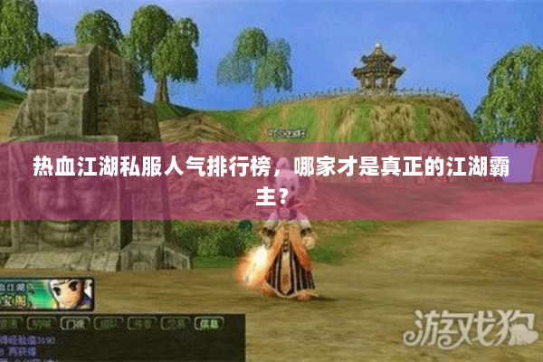 热血江湖私服人气排行榜,哪家才是真正的江湖霸主? 热血江湖私服人气排行榜,哪家才是真正的江湖霸主?