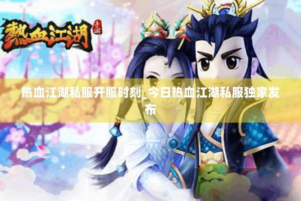 热血江湖私服开服时刻_今日热血江湖私服独家发布 热血江湖私服开服时刻_今日热血江湖私服独家发布