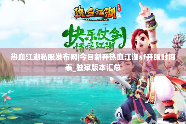 热血江湖私服发布网|今日新开热血江湖sf开服时间表_独家版本汇总 热血江湖私服发布网|今日新开热血江湖sf开服时间表_独家版本汇总