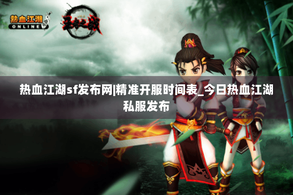 热血江湖sf发布网|精准开服时间表_今日热血江湖私服发布