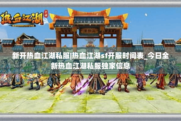 新开热血江湖私服|热血江湖sf开服时间表_今日全新热血江湖私服独家信息 新开热血江湖私服|热血江湖sf开服时间表_今日全新热血江湖私服独家信息